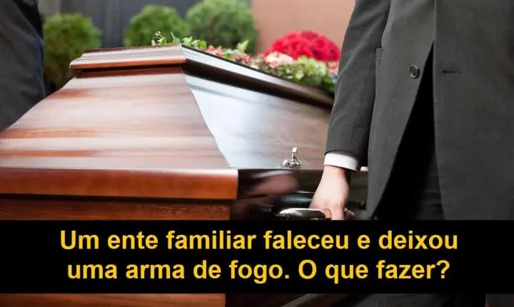 Um ente familiar faleceu e deixou uma arma de fogo. O que fazer?